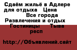 Сдаём жильё в Адлере для отдыха › Цена ­ 550-600 - Все города Развлечения и отдых » Гостиницы   . Тыва респ.